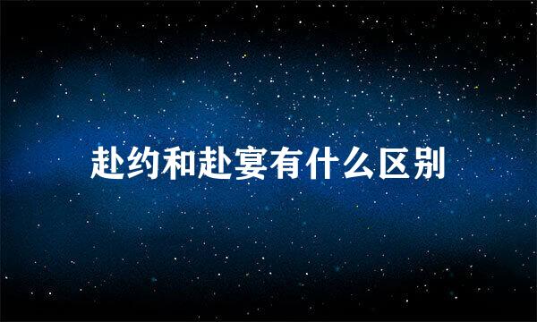 赴约和赴宴有什么区别