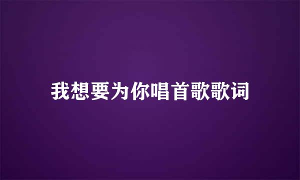 我想要为你唱首歌歌词