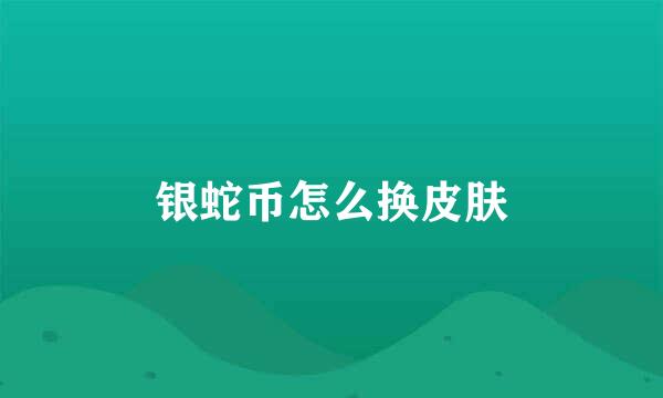 银蛇币怎么换皮肤