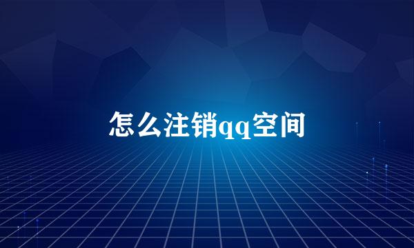怎么注销qq空间