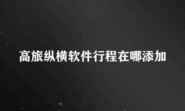 高旅纵横软件行程在哪添加
