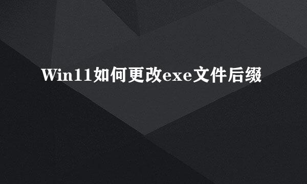 Win11如何更改exe文件后缀