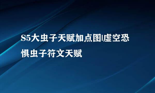 S5大虫子天赋加点图|虚空恐惧虫子符文天赋
