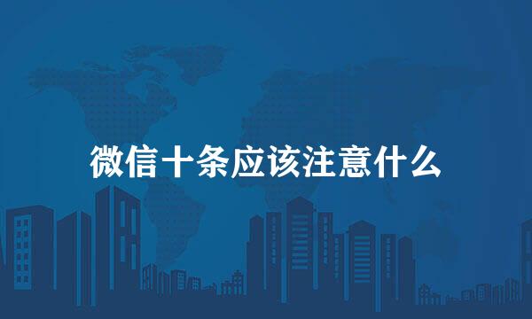 微信十条应该注意什么