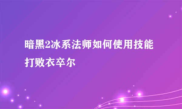 暗黑2冰系法师如何使用技能打败衣卒尔