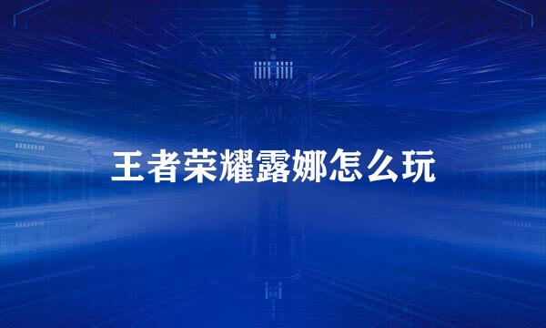 王者荣耀露娜怎么玩