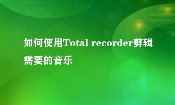 如何使用Total recorder剪辑需要的音乐