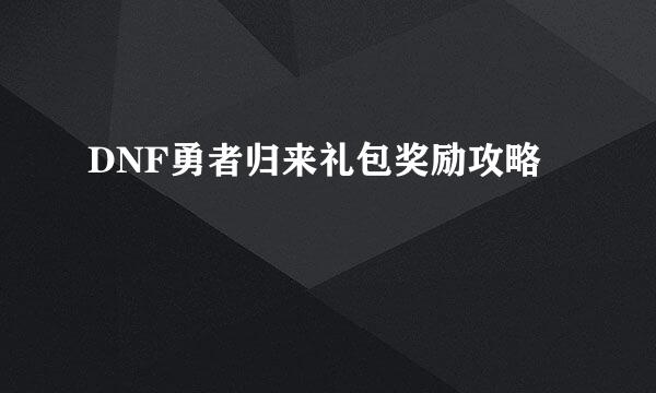 DNF勇者归来礼包奖励攻略