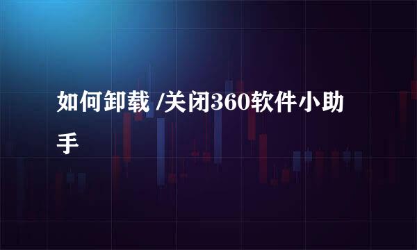 如何卸载 /关闭360软件小助手