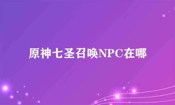 原神七圣召唤NPC在哪
