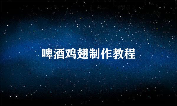 啤酒鸡翅制作教程
