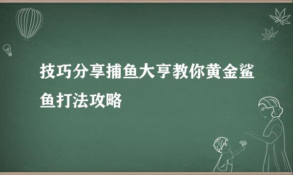 技巧分享捕鱼大亨教你黄金鲨鱼打法攻略