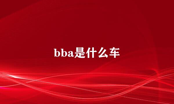 bba是什么车