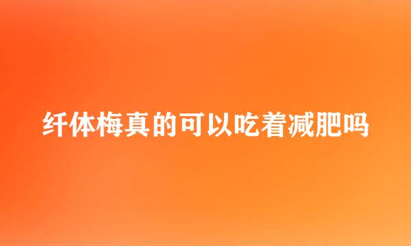 纤体梅真的可以吃着减肥吗