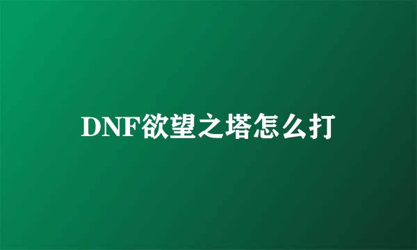 DNF欲望之塔怎么打