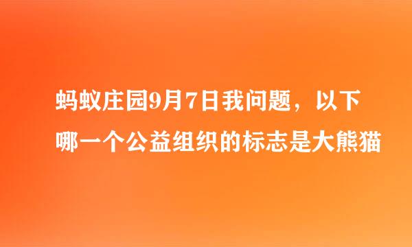 蚂蚁庄园9月7日我问题，以下哪一个公益组织的标志是大熊猫