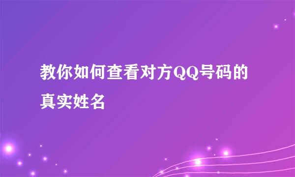 教你如何查看对方QQ号码的真实姓名