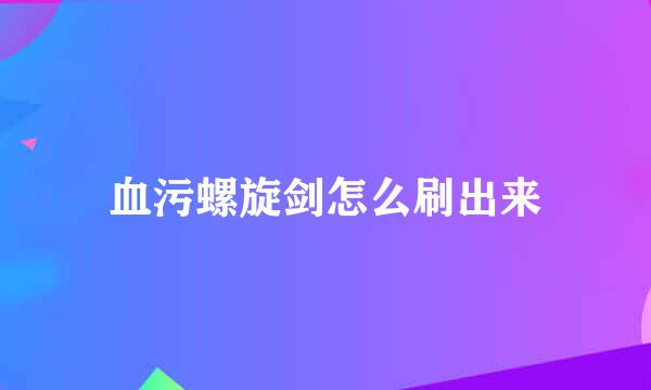 血污螺旋剑怎么刷出来