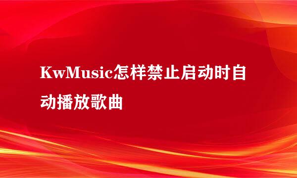 KwMusic怎样禁止启动时自动播放歌曲
