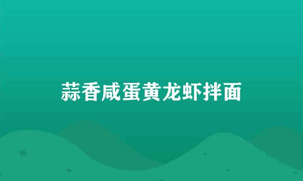 蒜香咸蛋黄龙虾拌面