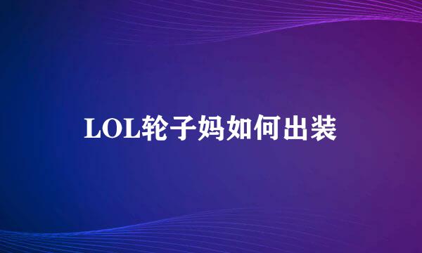 LOL轮子妈如何出装