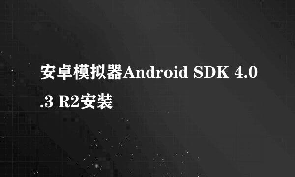 安卓模拟器Android SDK 4.0.3 R2安装