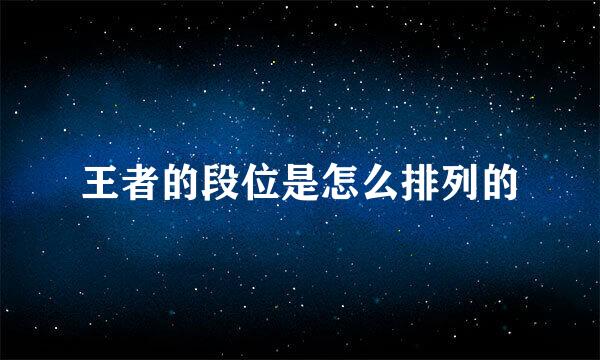 王者的段位是怎么排列的