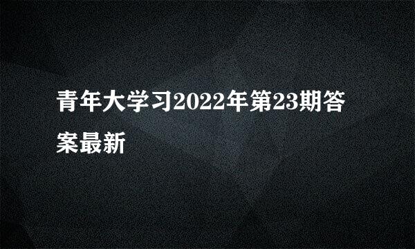 青年大学习2022年第23期答案最新