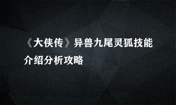 《大侠传》异兽九尾灵狐技能介绍分析攻略