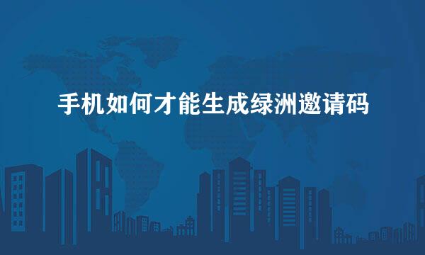 手机如何才能生成绿洲邀请码