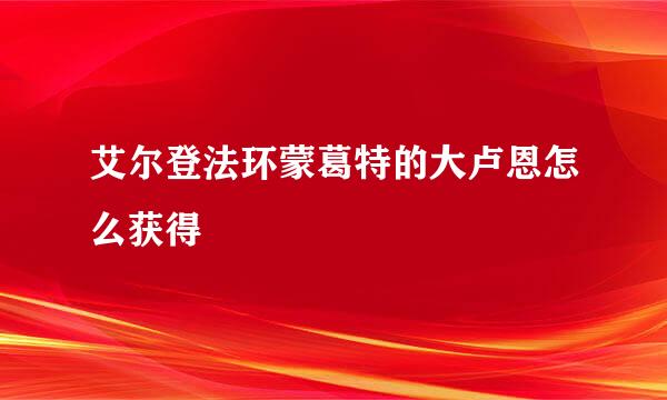艾尔登法环蒙葛特的大卢恩怎么获得