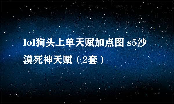 lol狗头上单天赋加点图 s5沙漠死神天赋(2套)