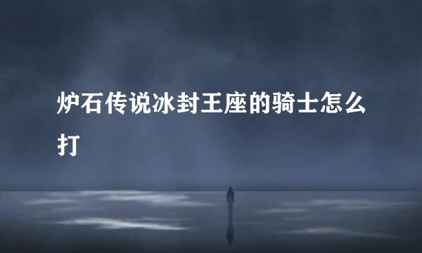 炉石传说冰封王座的骑士怎么打