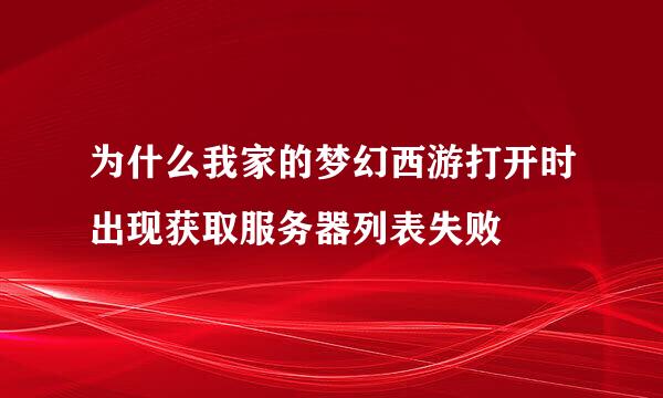 为什么我家的梦幻西游打开时出现获取服务器列表失败