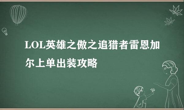 LOL英雄之傲之追猎者雷恩加尔上单出装攻略