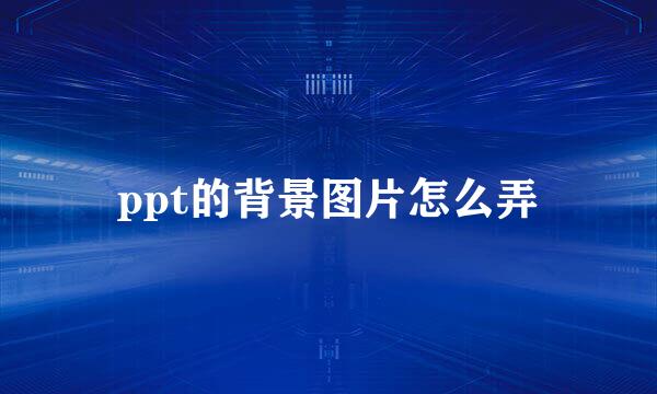 ppt的背景图片怎么弄