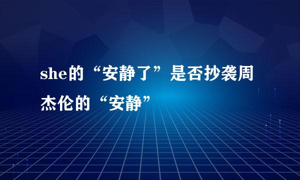 she的“安静了”是否抄袭周杰伦的“安静”