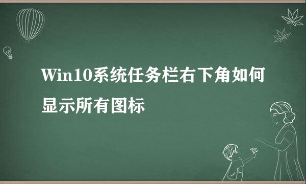 Win10系统任务栏右下角如何显示所有图标