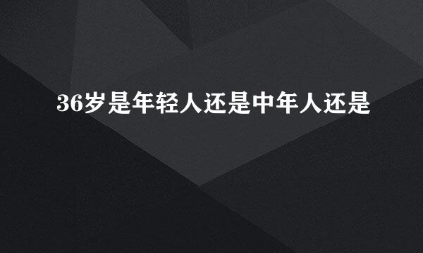 36岁是年轻人还是中年人还是