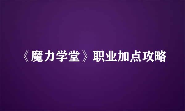《魔力学堂》职业加点攻略