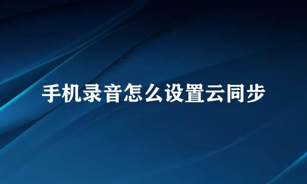 手机录音怎么设置云同步