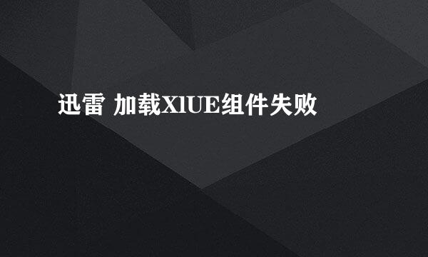 迅雷 加载XlUE组件失败