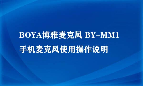 BOYA博雅麦克风 BY-MM1手机麦克风使用操作说明