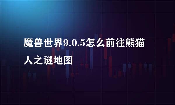 魔兽世界9.0.5怎么前往熊猫人之谜地图