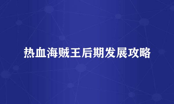 热血海贼王后期发展攻略
