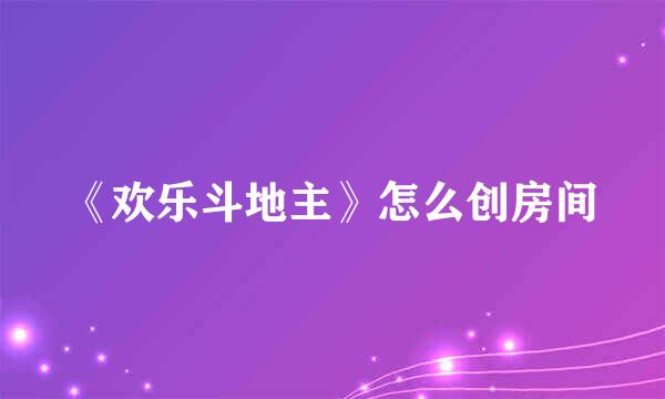 《欢乐斗地主》怎么创房间
