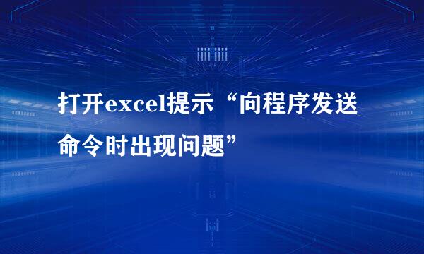 打开excel提示“向程序发送命令时出现问题”