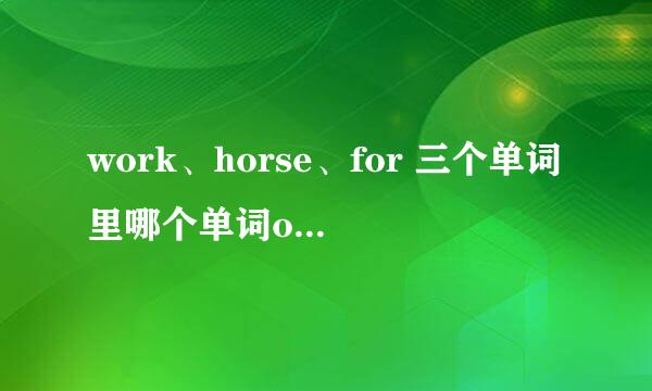 work、horse、for 三个单词里哪个单词or的读音与其他两个不同