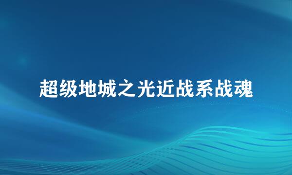 超级地城之光近战系战魂
