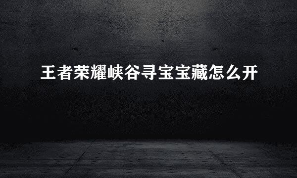 王者荣耀峡谷寻宝宝藏怎么开